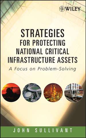 Strategies for Protecting National Critical Infrastructure Assets: A Focus on Problem–Solving de John Sullivant