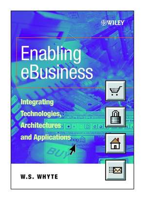 Enabling eBusiness – Integrating Technologies, Architectures and Applications de WS Whyte