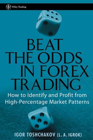 Beat the Odds in Forex Trading – How To Identify and Profit from High Percentage Market Patterns de IR Toshchakov