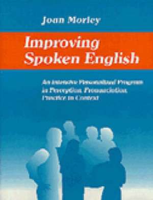 Improving Spoken English: An Intensive Personalized Program in Perception, Pronunciation, Practice in Context de Joan Morley