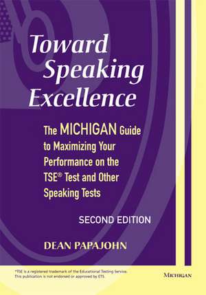 Toward Speaking Excellence, Second Edition: The Michigan Guide to Maximizing Your Performance on the TSE(R) Test and Other Speaking Tests de Dean Steven Papajohn