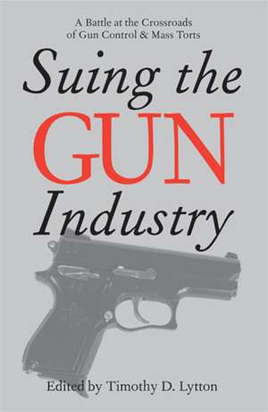 Suing the Gun Industry: A Battle at the Crossroads of Gun Control and Mass Torts de Timothy Lytton