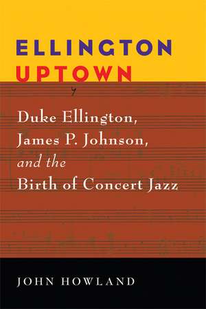 Ellington Uptown: Duke Ellington, James P. Johnson, and the Birth of Concert Jazz de John Howland