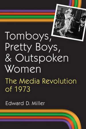 Tomboys, Pretty Boys, and Outspoken Women: The Media Revolution of 1973 de Edward D. Miller