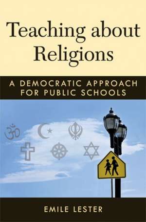 Teaching about Religions: A Democratic Approach for Public Schools de Emile Lester