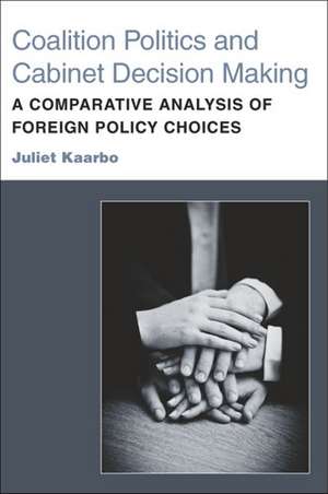 Coalition Politics and Cabinet Decision Making: A Comparative Analysis of Foreign Policy Choices de Juliet Kaarbo