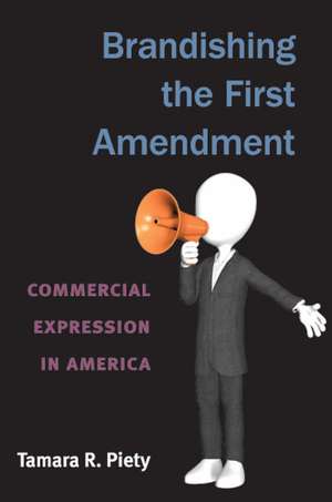 Brandishing the First Amendment: Commercial Expression in America de Tamara Piety