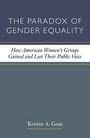 The Paradox of Gender Equality: How American Women's Groups Gained and Lost Their Public Voice de Kristin A. Goss