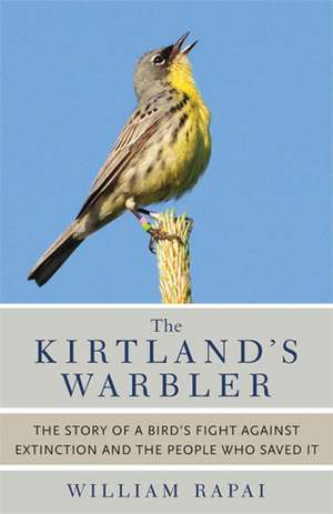 The Kirtland's Warbler: The Story of a Bird's Fight Against Extinction and the People Who Saved It de William Rapai