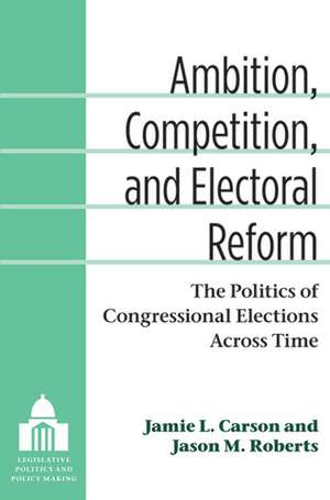 Ambition, Competition, and Electoral Reform: The Politics of Congressional Elections Across Time de Jamie L. Carson