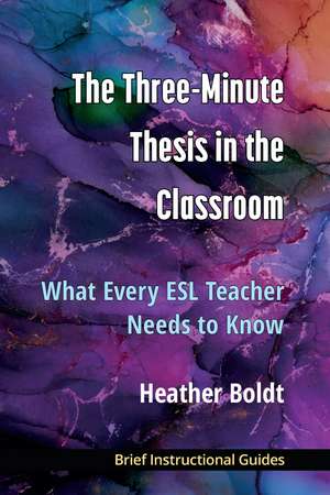 The Three Minute Thesis in the Classroom: What Every ESL Teacher Needs to Know de Heather Boldt