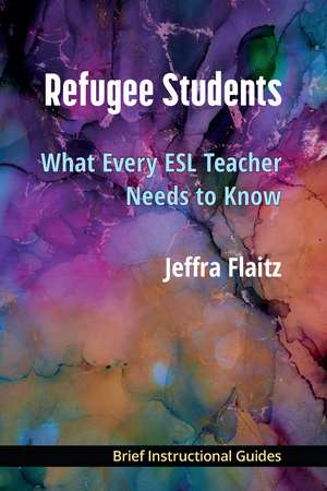 Refugee Students: What Every ESL Teacher Needs to Know de Jeffra Flaitz