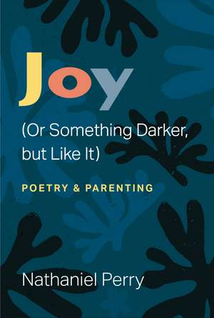 Joy (Or Something Darker, but Like It): poetry & parenting de Nathaniel Perry