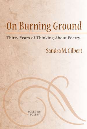 On Burning Ground: Thirty Years of Thinking About Poetry de Sandra Gilbert