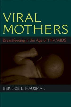 Viral Mothers: Breastfeeding in the Age of HIV/AIDS de Bernice L. Hausman