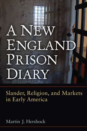 A New England Prison Diary: Slander, Religion, and Markets in Early America de Martin J. Hershock