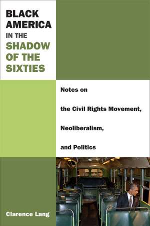 Black America in the Shadow of the Sixties: Notes on the Civil Rights Movement, Neoliberalism, and Politics de Clarence Lang