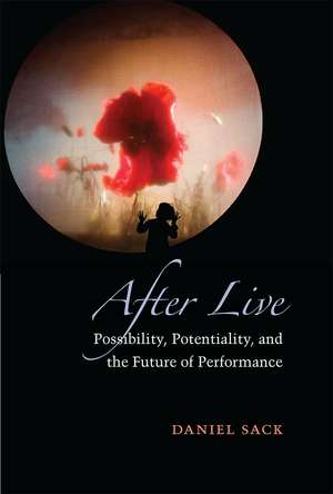 After Live: Possibility, Potentiality, and the Future of Performance de Daniel Sack