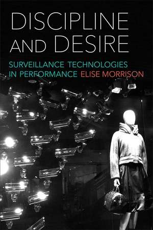 Discipline and Desire: Surveillance Technologies in Performance de Elise Morrison