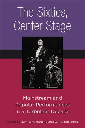 The Sixties, Center Stage: Mainstream and Popular Performances in a Turbulent Decade de James M. Harding