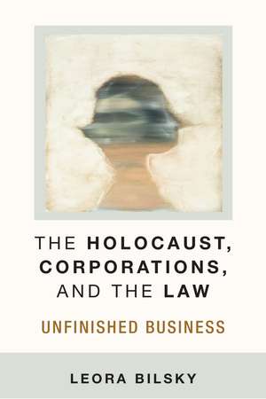 The Holocaust, Corporations, and the Law: Unfinished Business de Leora Yedida Bilsky