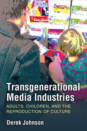 Transgenerational Media Industries: Adults, Children, and the Reproduction of Culture de Derek Johnson