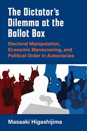 The Dictator's Dilemma at the Ballot Box: Electoral Manipulation, Economic Maneuvering, and Political Order in Autocracies de Masaaki Higashijima