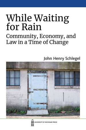 While Waiting for Rain: Community, Economy, and Law in a Time of Change de John Henry Schlegel