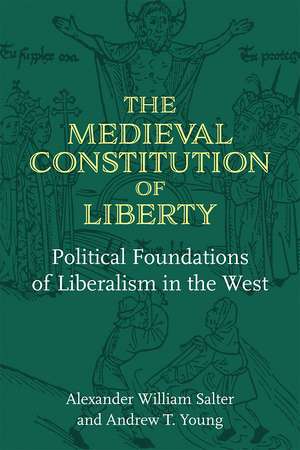 The Medieval Constitution of Liberty: Political Foundations of Liberalism in the West de Alexander William Salter