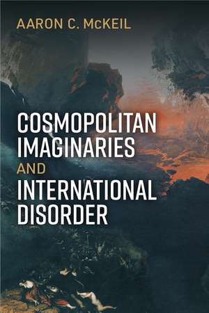 Cosmopolitan Imaginaries and International Disorder de Aaron C McKeil