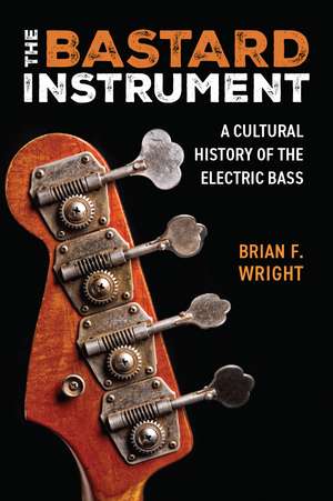 The Bastard Instrument: A Cultural History of the Electric Bass de Brian F. Wright