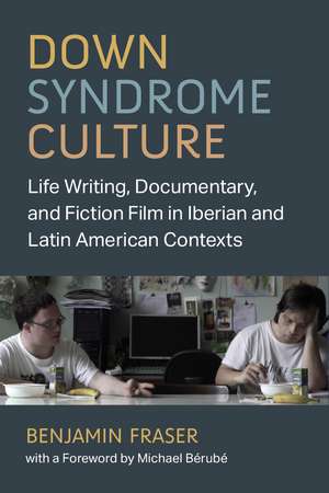 Down Syndrome Culture: Life Writing, Documentary, and Fiction Film in Iberian and Latin American Contexts de Benjamin Fraser