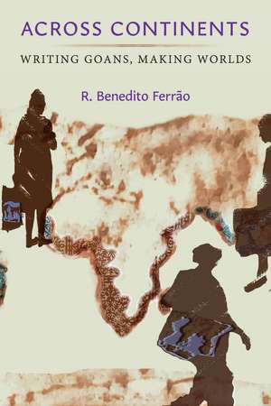 Across Continents: Writing Goans, Making Worlds de R. Benedito Ferrão