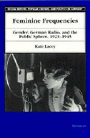 Feminine Frequencies: Gender, German Radio, and the Public Sphere 1923-1945 de Kate Lacey