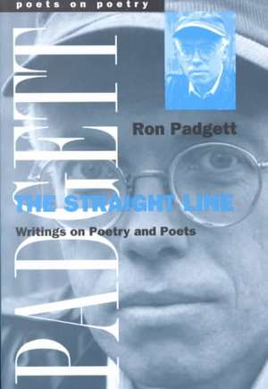 The Straight Line: Writing on Poetry and Poets de Ronald Padgett