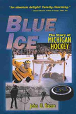 Blue Ice: The Story of Michigan Hockey de John U. Bacon