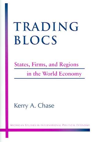 Trading Blocs: States, Firms, and Regions in the World Economy de Kerry A. Chase