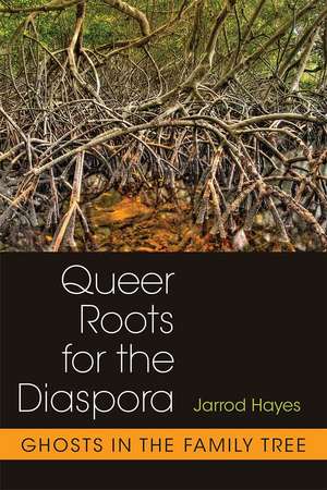 Queer Roots for the Diaspora: Ghosts in the Family Tree de Jarrod Hayes