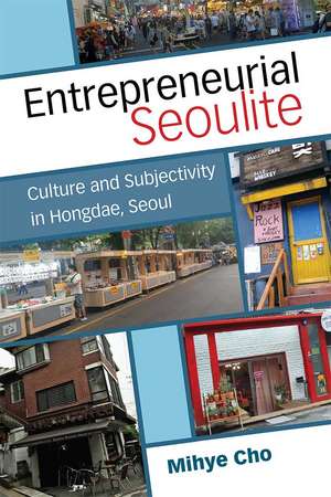 Entrepreneurial Seoulite: Culture and Subjectivity in Hongdae, Seoul de Mihye Cho