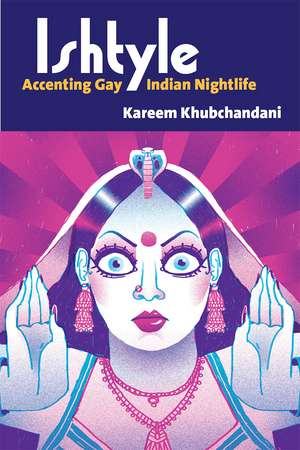 Ishtyle: Accenting Gay Indian Nightlife de Kareem Khubchandani