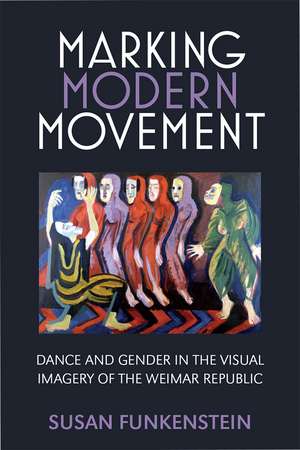 Marking Modern Movement: Dance and Gender in the Visual Imagery of the Weimar Republic de Susan Funkenstein