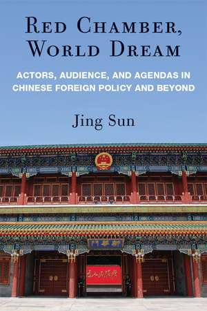 Red Chamber, World Dream: Actors, Audience, and Agendas in Chinese Foreign Policy and Beyond de Jing Sun