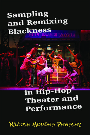 Sampling and Remixing Blackness in Hip-Hop Theater and Performance de Nicole Hodges Persley