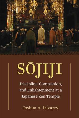 Sojiji: Discipline, Compassion, and Enlightenment at a Japanese Zen Temple de Joshua A. Irizarry