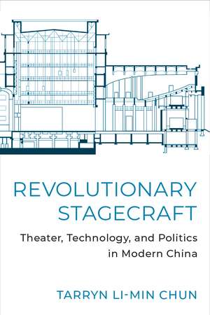 Revolutionary Stagecraft: Theater, Technology, and Politics in Modern China de Tarryn Li-Min Chun