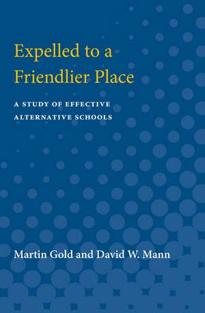 Expelled to a Friendlier Place: A Study of Effective Alternative Schools de Martin Gold