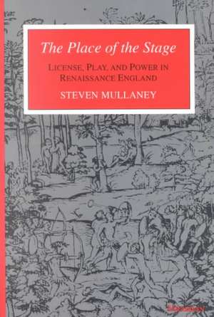 The Place of the Stage: License, Play, and Power in Renaissance England de Steven Mullaney