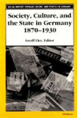 Society, Culture, and the State in Germany, 1870-1930 de Geoff Eley