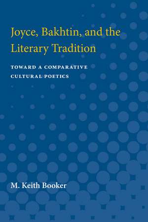 Joyce, Bakhtin, and the Literary Tradition: Toward a Comparative Cultural Poetics de M. Keith Booker