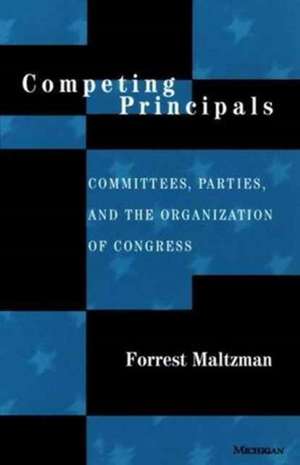 Competing Principals: Committees, Parties, and the Organization of Congress de Forrest Maltzman